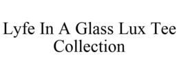LYFE IN A GLASS LUX TEE COLLECTION trademark