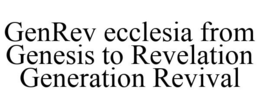 GENREV ECCLESIA FROM GENESIS TO REVELATION GENERATION REVIVAL trademark
