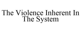 THE VIOLENCE INHERENT IN THE SYSTEM trademark