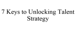 7 KEYS TO UNLOCKING TALENT STRATEGY trademark