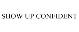 SHOW UP CONFIDENT trademark
