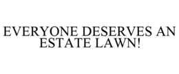 EVERYONE DESERVES AN ESTATE LAWN! trademark