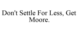 DON'T SETTLE FOR LESS, GET MOORE. trademark