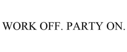 WORK OFF. PARTY ON. trademark