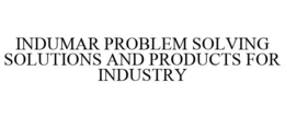 INDUMAR PROBLEM SOLVING SOLUTIONS AND PRODUCTS FOR INDUSTRY trademark