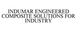 INDUMAR ENGINEERED COMPOSITE SOLUTIONS FOR INDUSTRY trademark