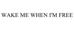 WAKE ME WHEN I'M FREE trademark