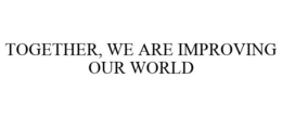 TOGETHER, WE ARE IMPROVING OUR WORLD trademark