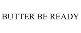 BUTTER BE READY trademark