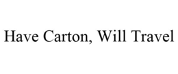 HAVE CARTON, WILL TRAVEL trademark
