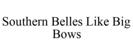 SOUTHERN BELLES LIKE BIG BOWS trademark
