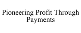 PIONEERING PROFIT THROUGH PAYMENTS trademark
