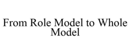 FROM ROLE MODEL TO WHOLE MODEL trademark