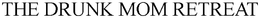 THE DRUNK MOM RETREAT trademark