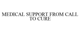 MEDICAL SUPPORT FROM CALL TO CURE trademark