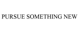 PURSUE SOMETHING NEW trademark