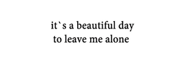 IT'S A BEAUTIFUL DAY TO LEAVE ME ALONE trademark