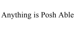 ANYTHING IS POSH ABLE trademark