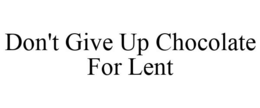 DON'T GIVE UP CHOCOLATE FOR LENT trademark