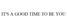 IT'S A GOOD TIME TO BE YOU trademark