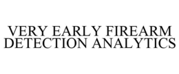 VERY EARLY FIREARM DETECTION ANALYTICS trademark