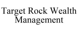 TARGET ROCK WEALTH MANAGEMENT trademark