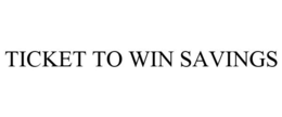 TICKET TO WIN SAVINGS trademark