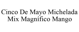 CINCO DE MAYO MICHELADA MIX MAGNÍFICO MANGO trademark