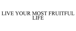 LIVE YOUR MOST FRUITFUL LIFE trademark