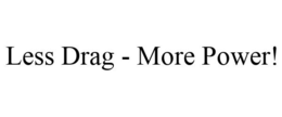 LESS DRAG - MORE POWER! trademark