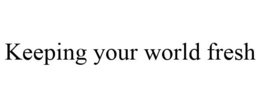 KEEPING YOUR WORLD FRESH trademark