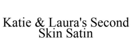 KATIE & LAURA'S SECOND SKIN SATIN trademark