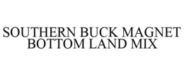 SOUTHERN BUCK MAGNET BOTTOM LAND MIX trademark