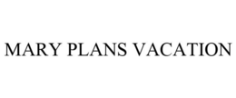 MARY PLANS VACATION trademark