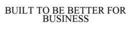 BUILT TO BE BETTER FOR BUSINESS trademark