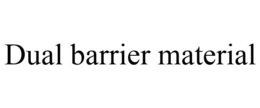 DUAL BARRIER MATERIAL trademark