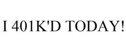 I 401K'D TODAY! trademark