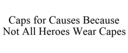CAPS FOR CAUSES BECAUSE NOT ALL HEROES WEAR CAPES trademark