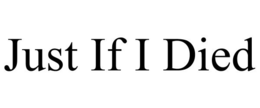 JUST IF I DIED trademark