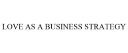 LOVE AS A BUSINESS STRATEGY trademark