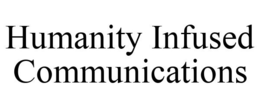HUMANITY INFUSED COMMUNICATIONS trademark