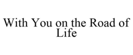 WITH YOU ON THE ROAD OF LIFE trademark