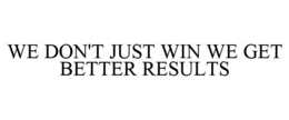 WE DON'T JUST WIN WE GET BETTER RESULTS trademark