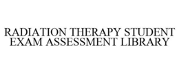 RADIATION THERAPY STUDENT EXAM ASSESSMENT LIBRARY trademark