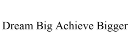 DREAM BIG ACHIEVE BIGGER trademark