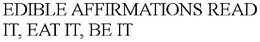 EDIBLE AFFIRMATIONS READ IT, EAT IT, BE IT trademark