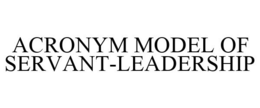 ACRONYM MODEL OF SERVANT-LEADERSHIP trademark