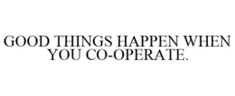 GOOD THINGS HAPPEN WHEN YOU CO-OPERATE. trademark