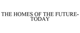 THE HOMES OF THE FUTURE- TODAY trademark