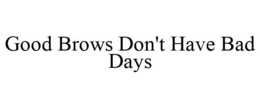 GOOD BROWS DON'T HAVE BAD DAYS trademark